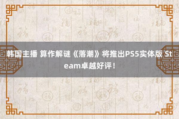 韩国主播 算作解谜《落潮》将推出PS5实体版 Steam卓越好评！