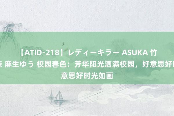 【ATID-218】レディーキラー ASUKA 竹内紗里奈 麻生ゆう 校园春色：芳华阳光洒满校园，好意思好时光如画