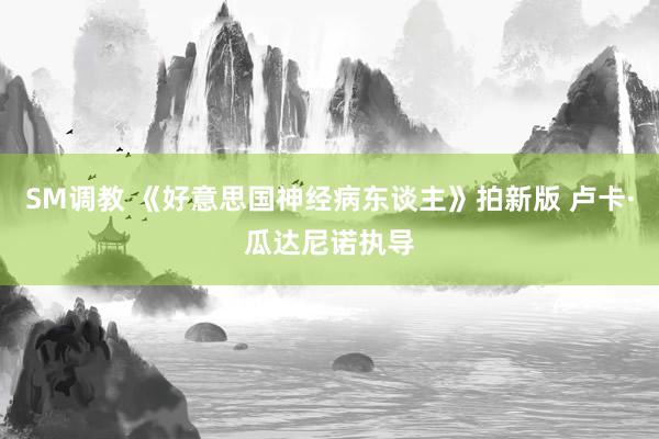SM调教 《好意思国神经病东谈主》拍新版 卢卡·瓜达尼诺执导