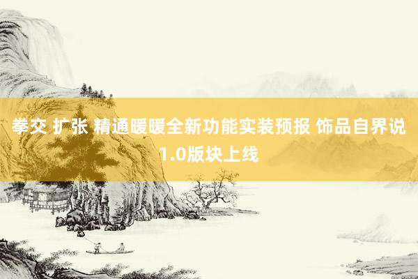 拳交 扩张 精通暖暖全新功能实装预报 饰品自界说1.0版块上线