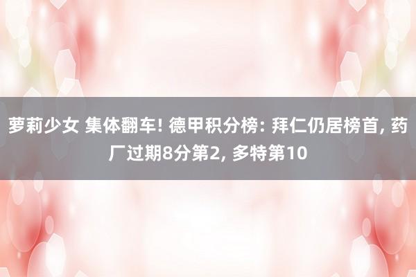 萝莉少女 集体翻车! 德甲积分榜: 拜仁仍居榜首, 药厂过期8分第2, 多特第10