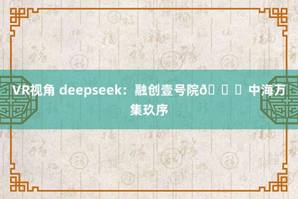 VR视角 deepseek：融创壹号院🆚中海万集玖序