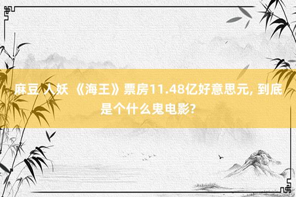 麻豆 人妖 《海王》票房11.48亿好意思元, 到底是个什么鬼电影?