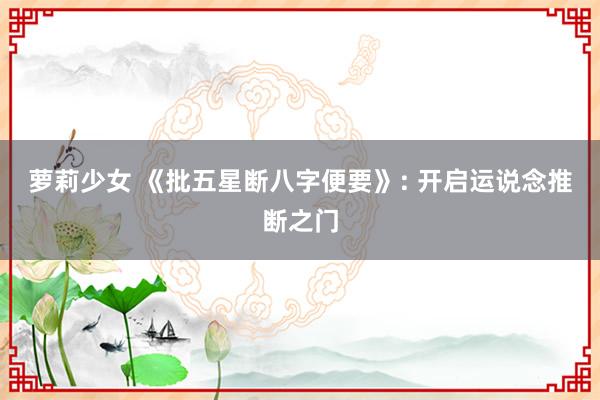 萝莉少女 《批五星断八字便要》: 开启运说念推断之门