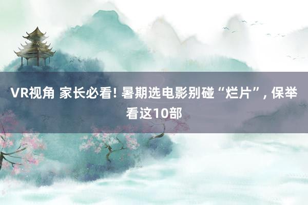 VR视角 家长必看! 暑期选电影别碰“烂片”, 保举看这10部